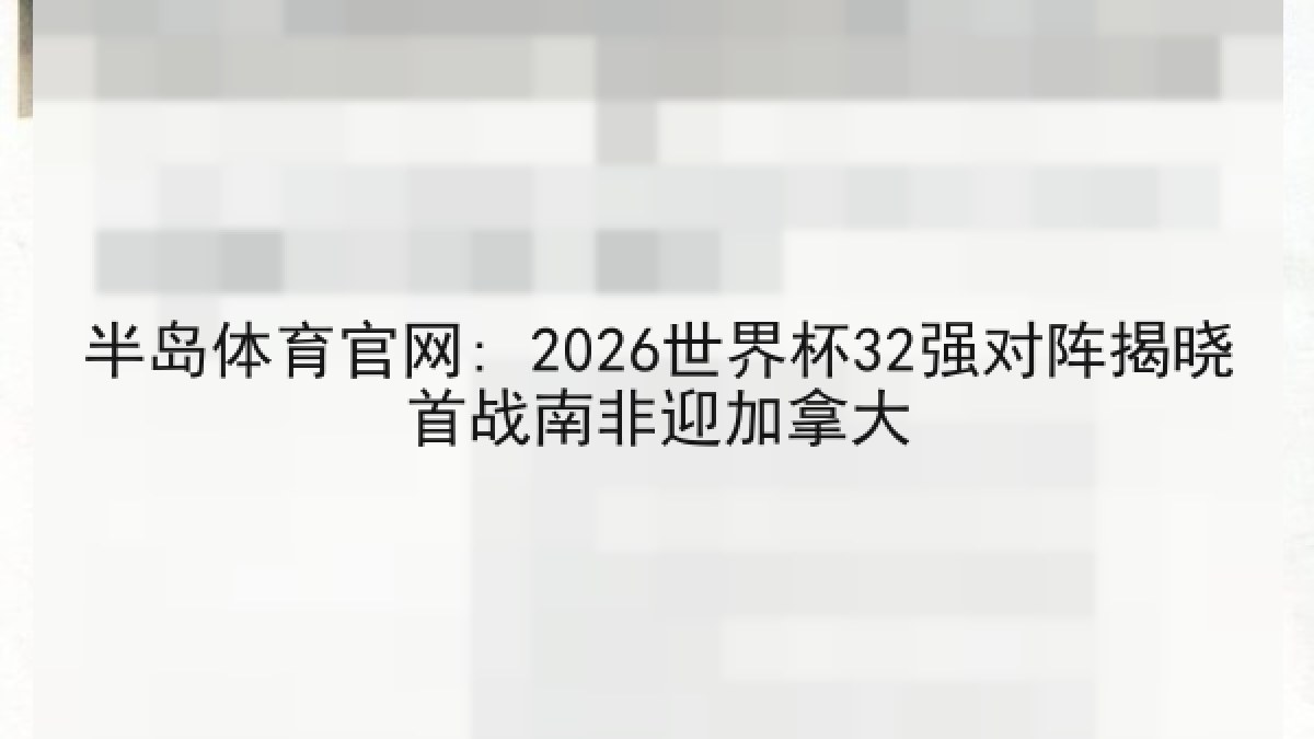 半岛体育官网: 2026世界杯32强对阵揭晓首战南非迎加拿大