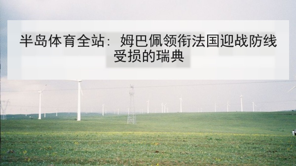 半岛体育全站: 姆巴佩领衔法国迎战防线受损的瑞典 半岛体育全站: 姆巴佩领衔法国迎战防线受损的瑞典