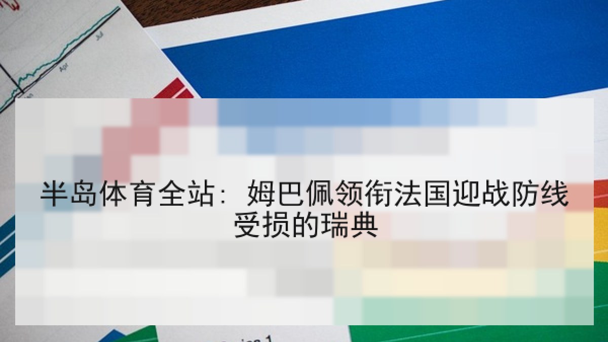 半岛体育全站: 姆巴佩领衔法国迎战防线受损的瑞典