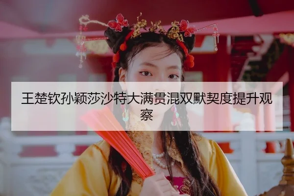 wang-chu-qin-sun-ying-sha-sha-te-da-man-guan-hun-shuang-mo-qi-du-ti-sheng-guan-cha-3-140.jpg