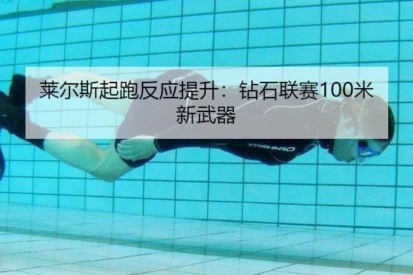 莱尔斯起跑反应提升：钻石联赛100米新武器