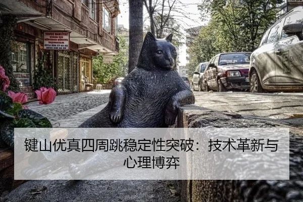 键山优真四周跳稳定性突破：技术革新与心理博弈