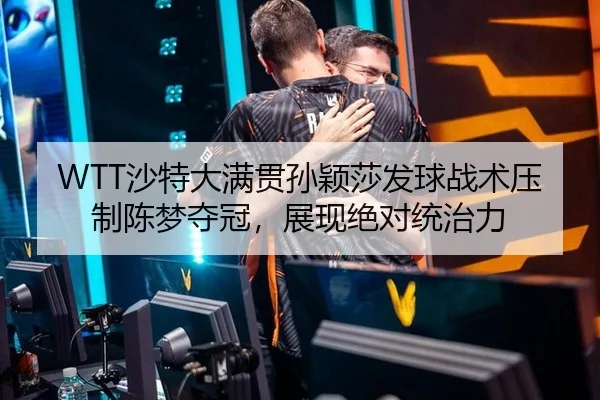 WTT沙特大满贯孙颖莎发球战术压制陈梦夺冠，展现绝对统治力