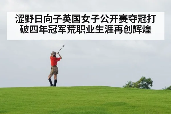 涩野日向子英国女子公开赛夺冠打破四年冠军荒职业生涯再创辉煌