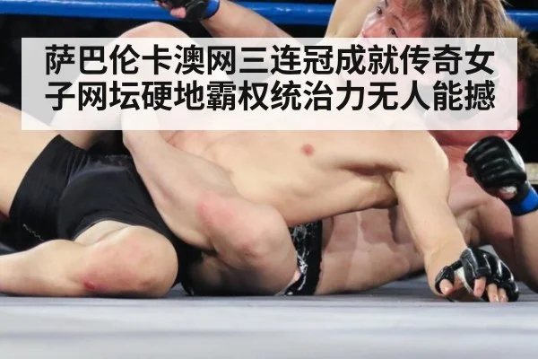 萨巴伦卡澳网三连冠成就传奇女子网坛硬地霸权统治力无人能撼