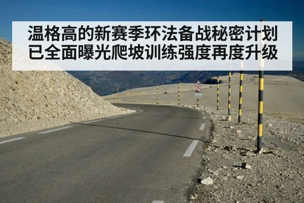 温格高的新赛季环法备战秘密计划已全面曝光爬坡训练强度再度升级