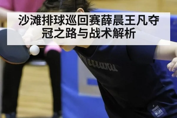 沙滩排球巡回赛薛晨王凡夺冠之路与战术解析