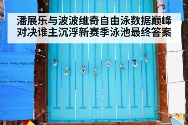 潘展乐与波波维奇自由泳数据巅峰对决谁主沉浮新赛季泳池最终答案