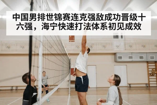 中国男排世锦赛连克强敌成功晋级十六强,海宁快速打法体系初见成效