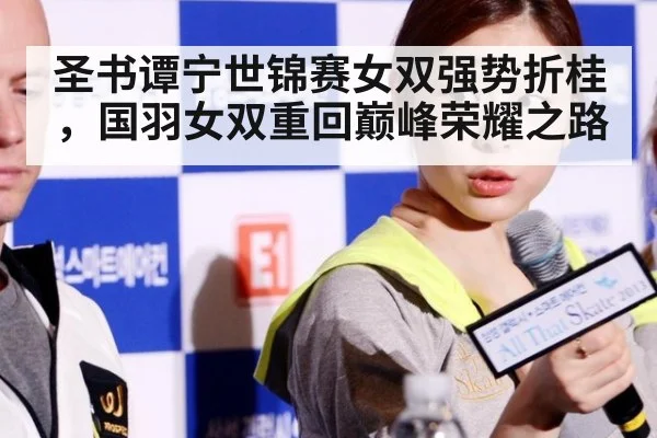 圣书谭宁世锦赛女双强势折桂,国羽女双重回巅峰荣耀之路